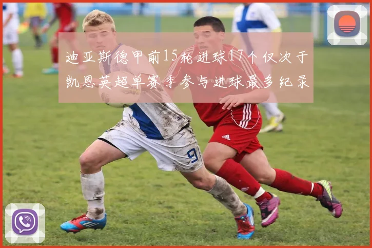 迪亚斯德甲前15轮进球17个仅次于凯恩英超单赛季参与进球最多纪录为18个