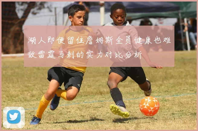 湖人即便留住詹姆斯全员健康也难敌雷霆马刺的实力对比分析
