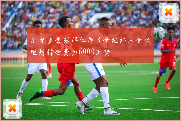 法尔克透露拜仁与戈登经纪人会谈理想转会费为6000万镑