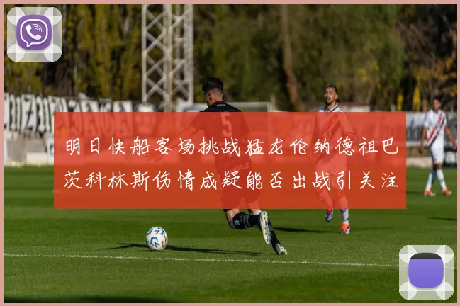 明日快船客场挑战猛龙伦纳德祖巴茨科林斯伤情成疑能否出战引关注