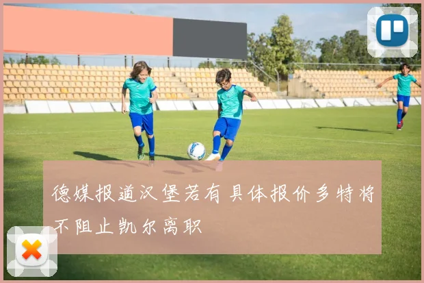 德媒报道汉堡若有具体报价多特将不阻止凯尔离职